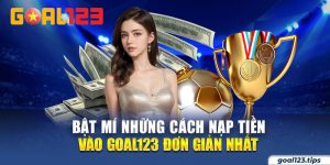 Bật Mí Những Cách Nạp Tiền Vào Goal123 Đơn Giản Nhất